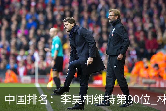 中国排名：李昊桐维持第90位 林钰鑫大幅提升