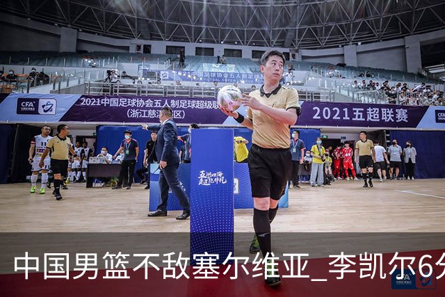 中国男篮不敌塞尔维亚 李凯尔6分4板赵睿13分