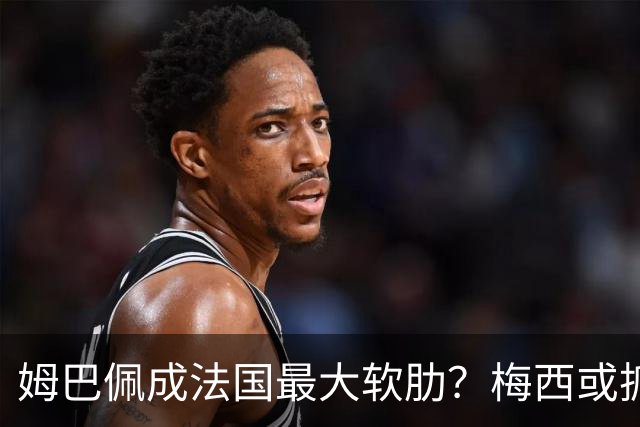 姆巴佩成法国最大软肋？梅西或抓住他留下的缺口