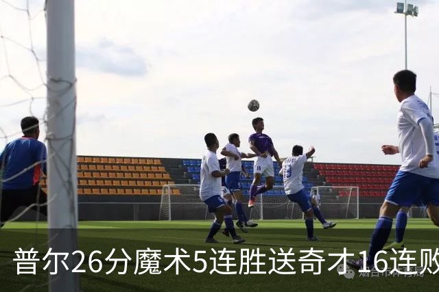 普尔26分魔术5连胜送奇才16连败 老鹰力克骑士