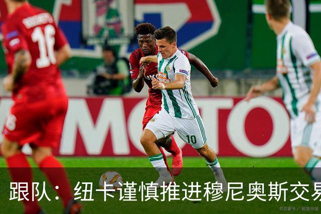 跟队：纽卡谨慎推进穆尼奥斯交易，球员希望尽快明确未来
